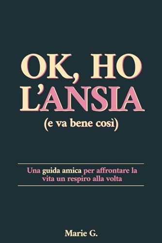 Ok, ho l'Ansia (e va bene così): Una Guida Amica per Affrontare la Vita un Respiro alla Volta