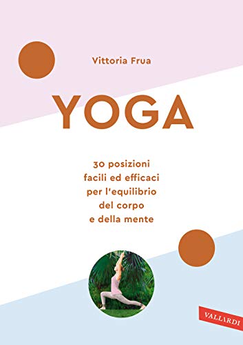 Yoga. 30 posizioni facili ed efficaci per l'equilibrio del corpo e della mente. Nuova ediz.